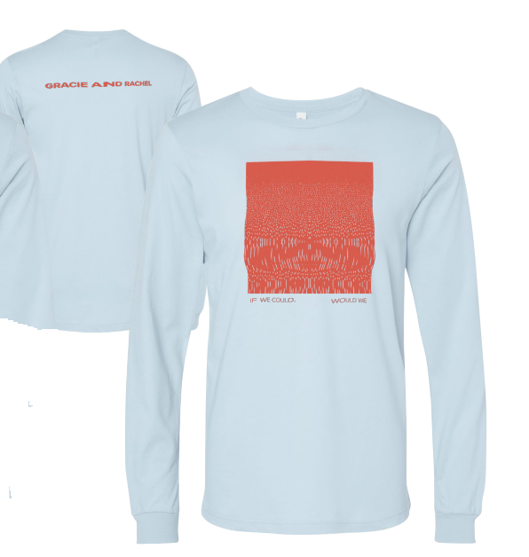 Gracie and Rachel LONG SLEEVE TEE (If We Could, Would We)